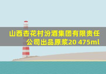 山西杏花村汾酒集团有限责任公司出品原浆20 475ml